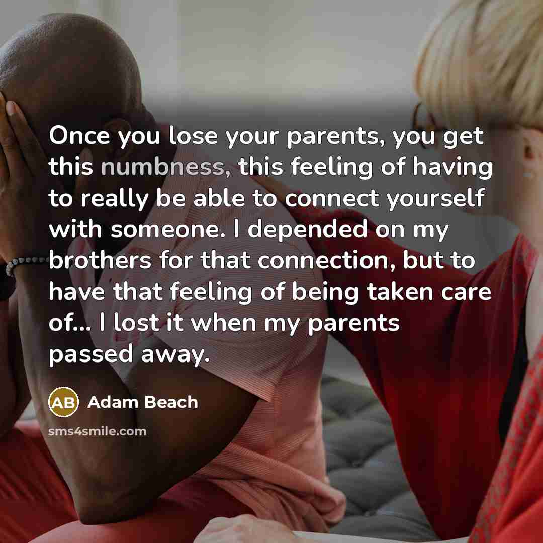 “Once you lose your parents, you get this numbness, this…” quote by Adam Beach