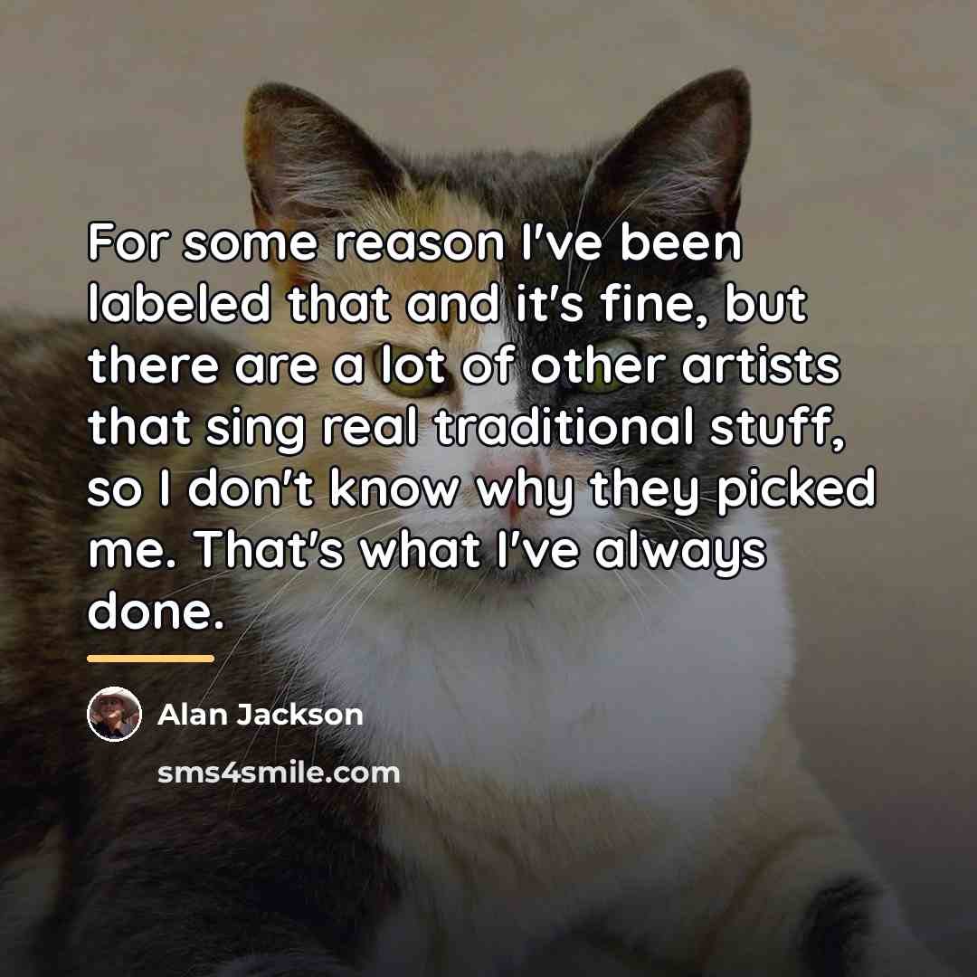 “For some reason I've been labeled that and it's fine,…” quote by Alan Jackson