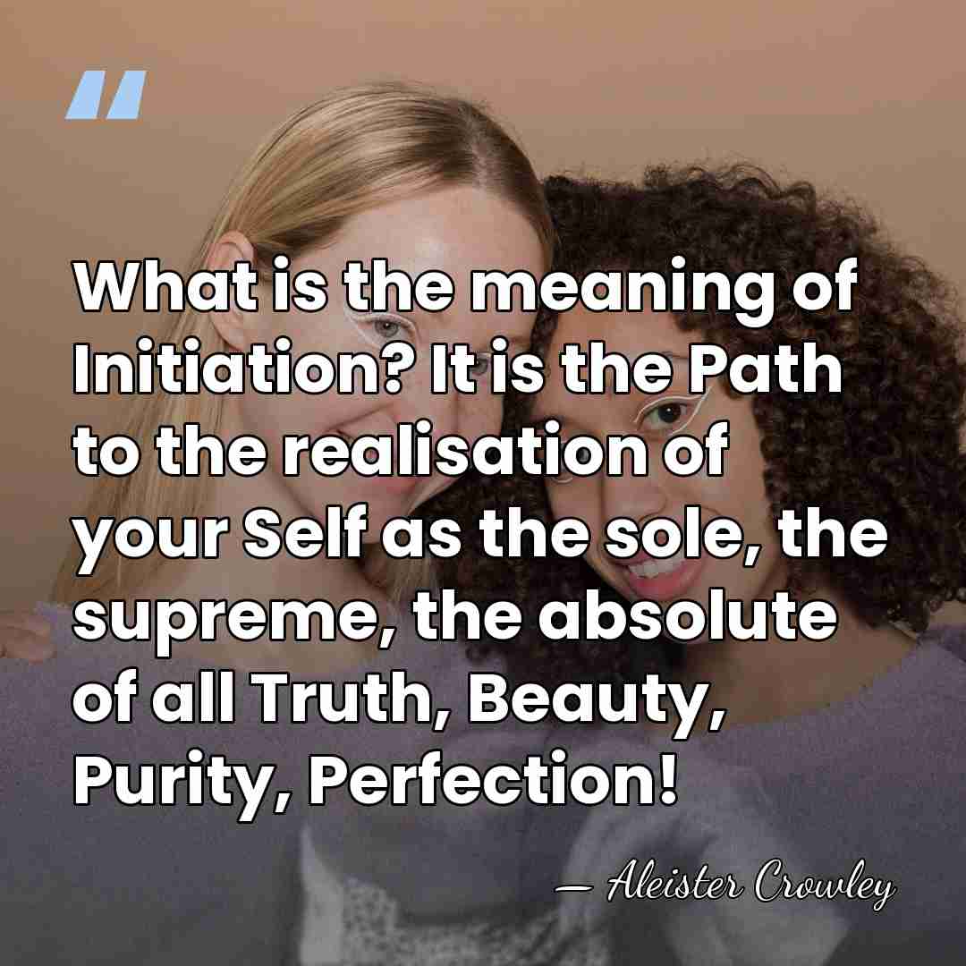 What is the meaning of Initiation? It is the Path to the realisation&hellip; - Aleister Crowley