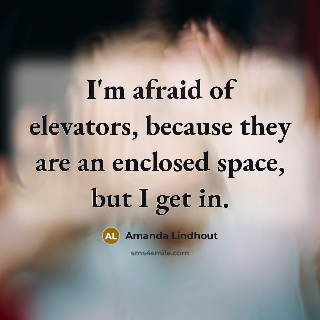 “I'm afraid of elevators, because they are an enclosed space, but I get in.” quote by Amanda Lindhout