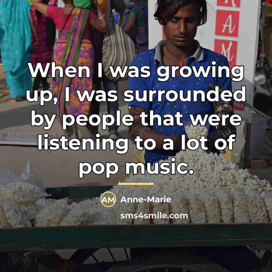 “When I was growing up, I was surrounded by people…” quote by Anne-Marie