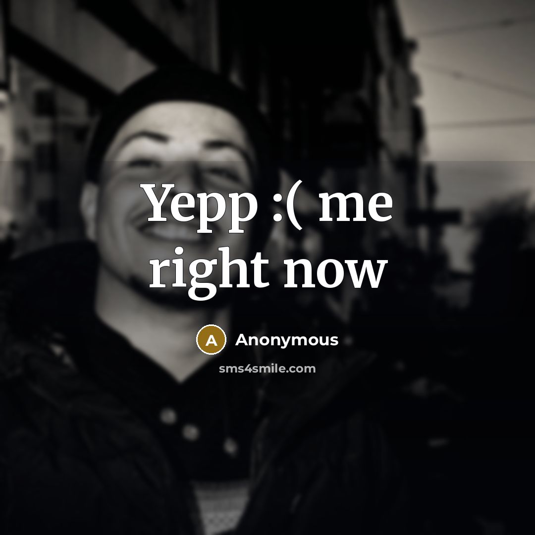 “Yepp :( me right now” quote by Anonymous