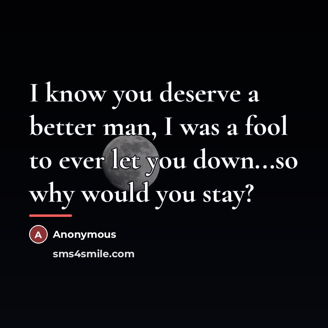 “I know you deserve a better man, I was a…” quote by Anonymous