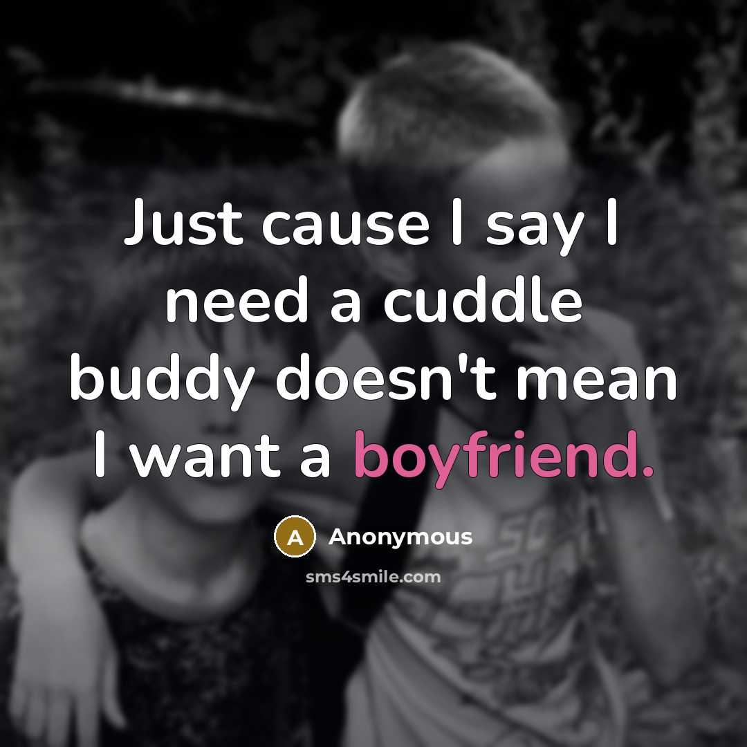 “Just cause I say I need a cuddle buddy doesn't mean I want a boyfriend.” quote by Anonymous