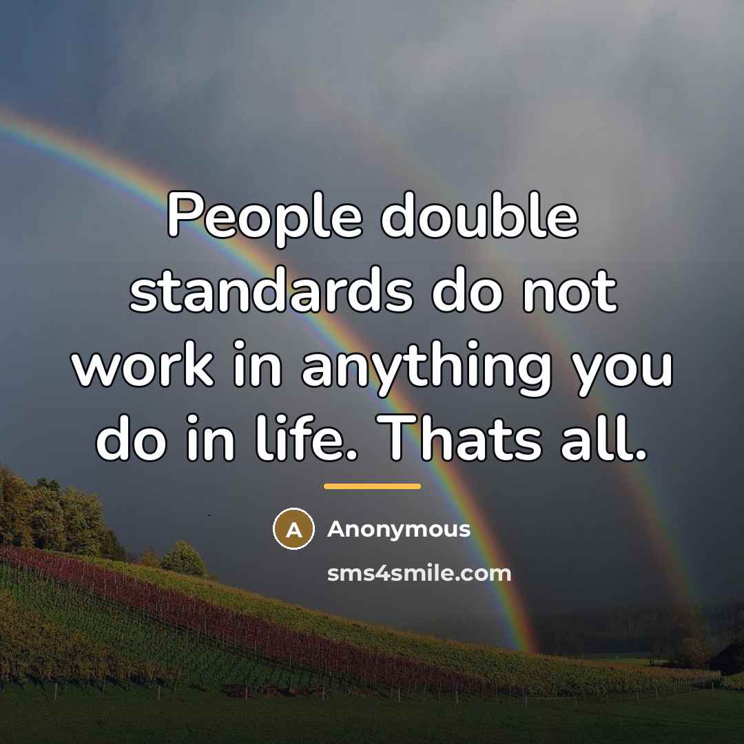 “People double standards do not work in anything you do…” quote by Anonymous