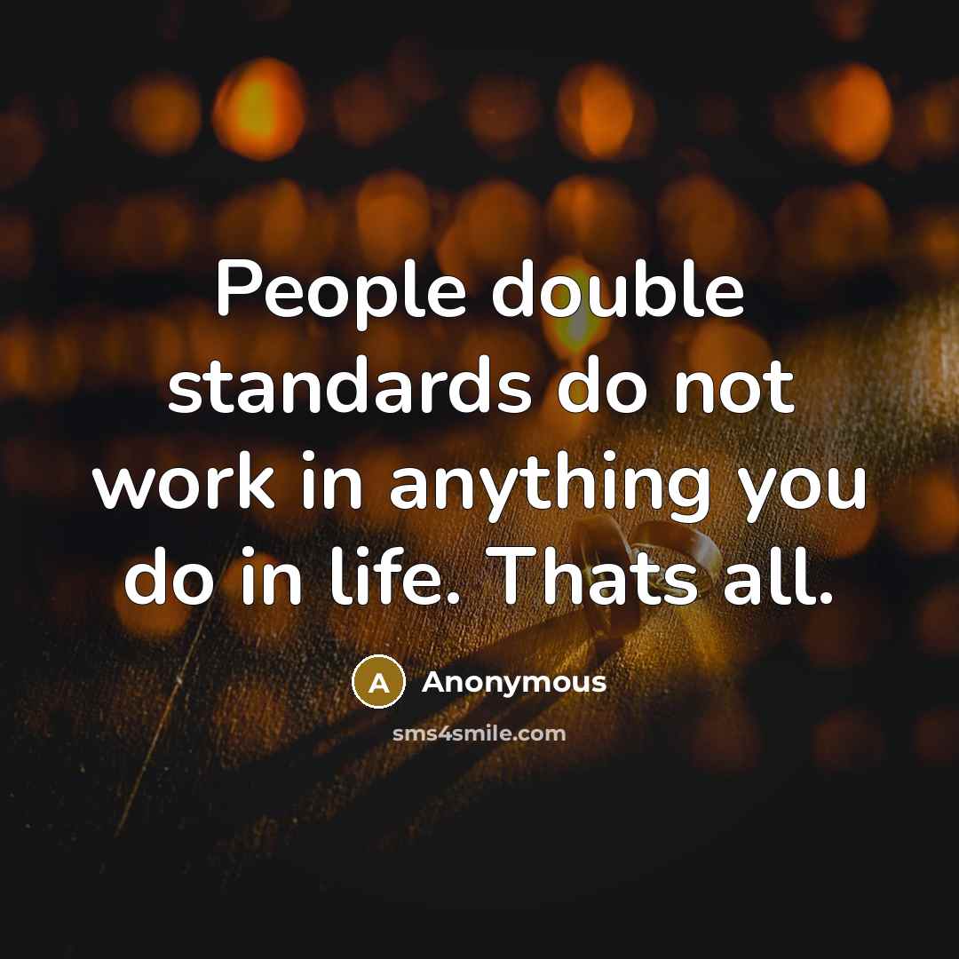 “People double standards do not work in anything you do in life. Thats all.” quote by Anonymous