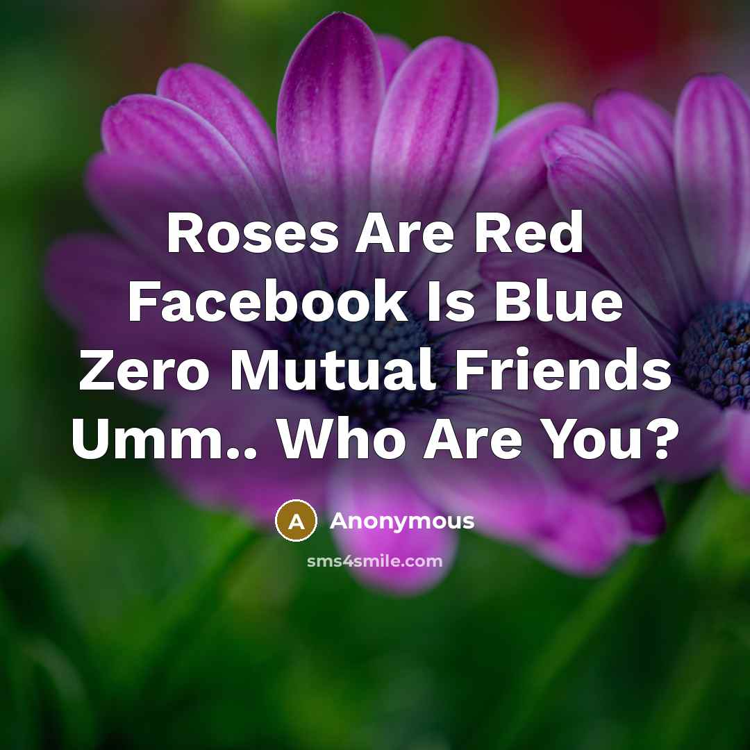 “Roses Are Red Facebook Is Blue Zero Mutual Friends Umm.. Who Are You?” quote by Anonymous