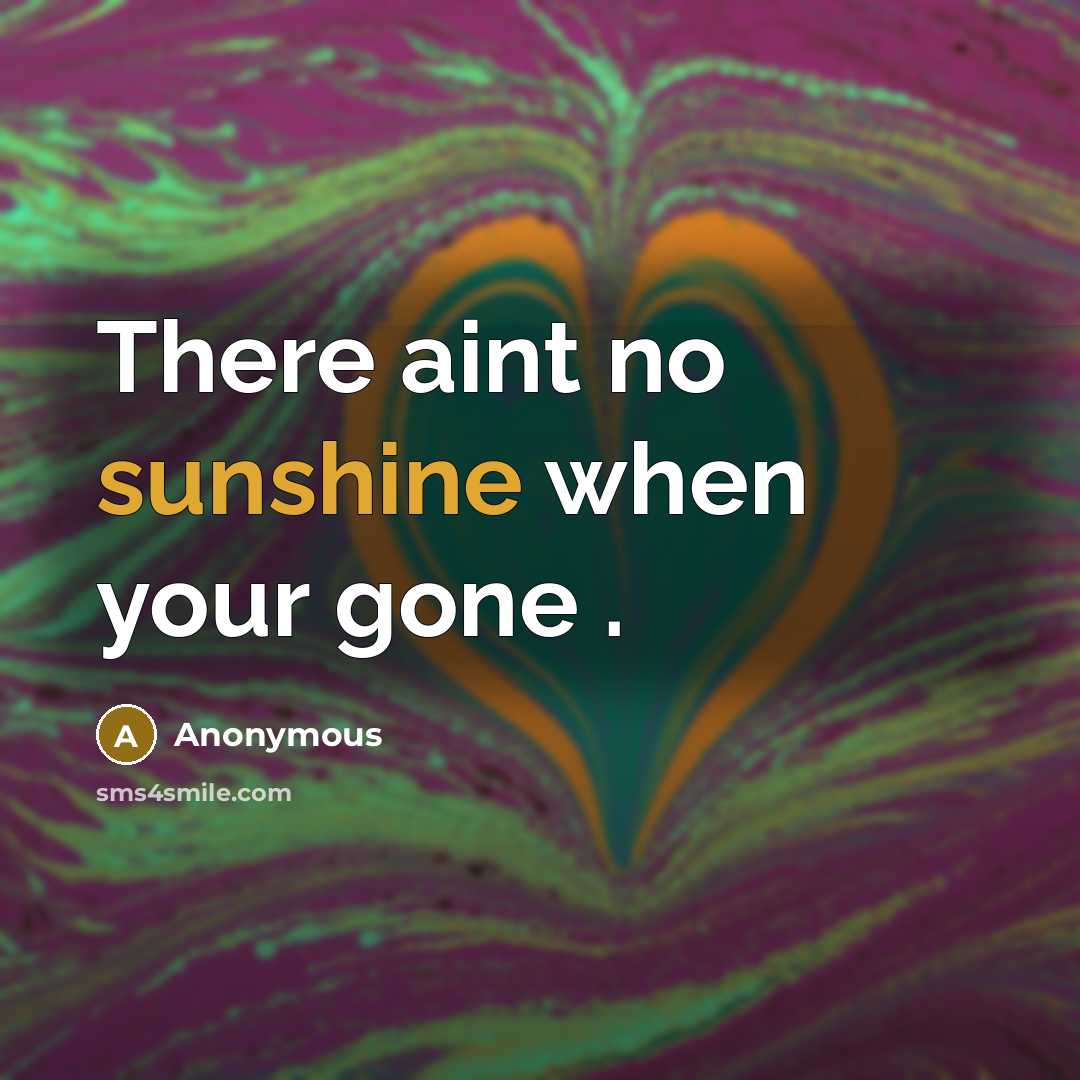 “There aint no sunshine when your gone .…” quote by Anonymous