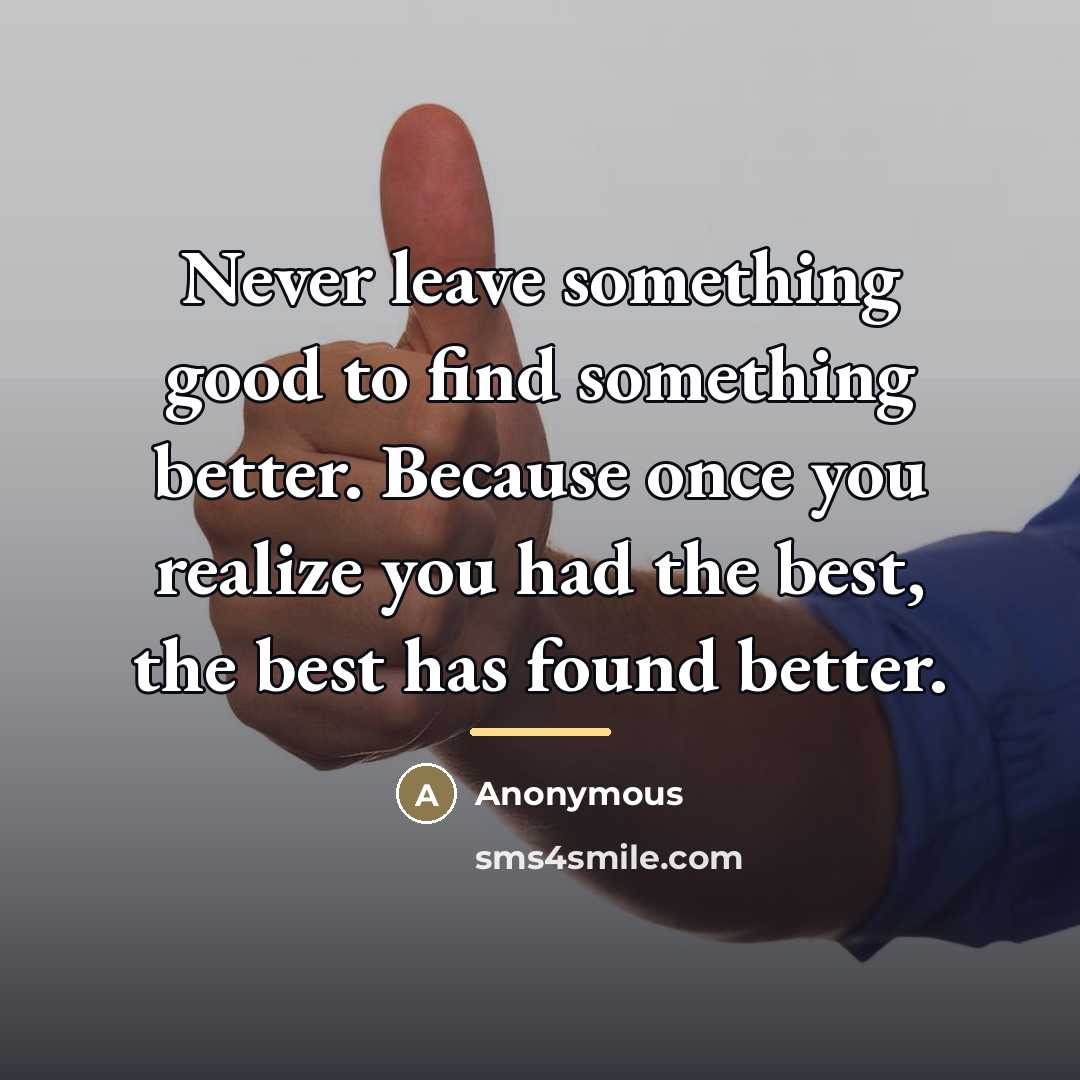 “Never leave something good to find something better. Because once…” quote by Anonymous