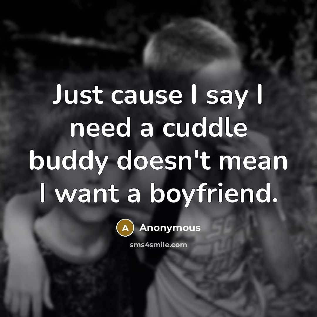 “Just cause I say I need a cuddle buddy doesn't mean I want a boyfriend.” quote by Anonymous