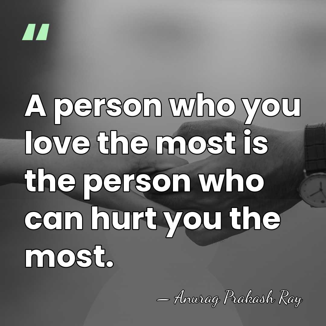A person who you love the most is the person who can&hellip; - Anurag Prakash Ray