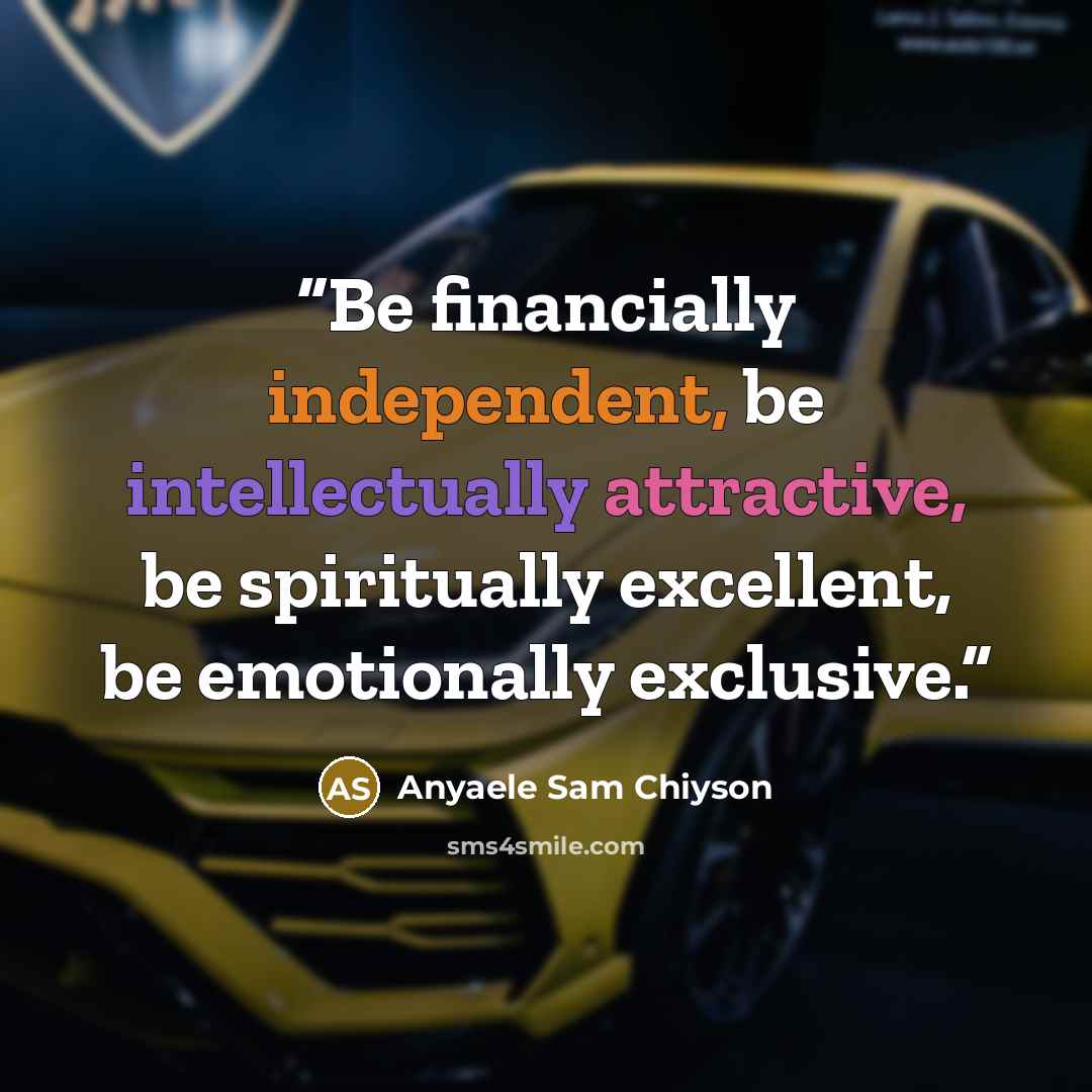 “Be financially independent, be intellectually attractive, be spiritually excellent, be emotionally exclusive.” quote by Anyaele Sam Chiyson