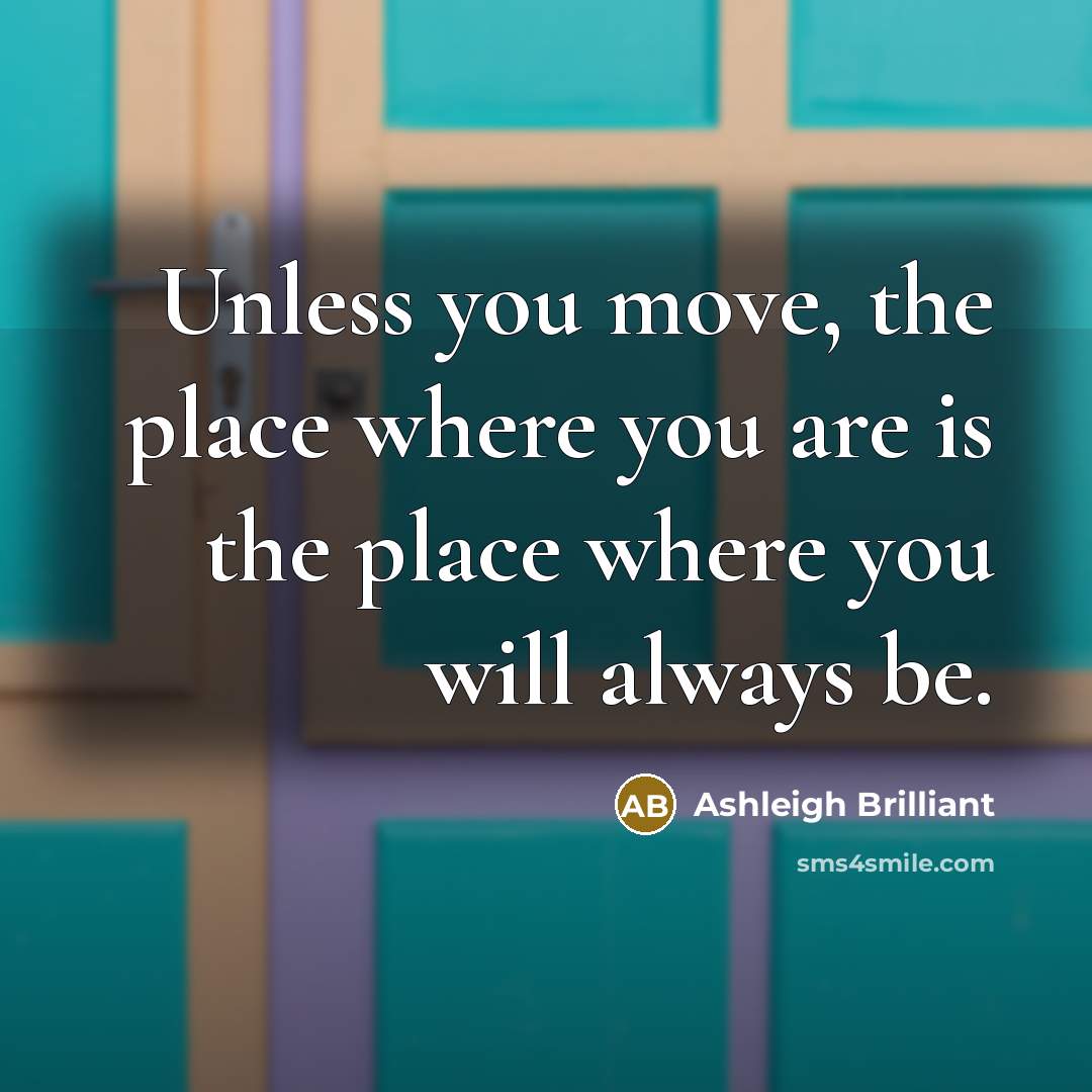 “Unless you move, the place where you are is the…” quote by Ashleigh Brilliant