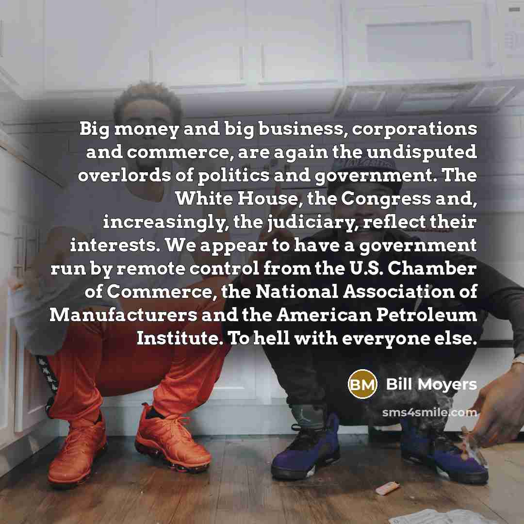 “Big money and big business, corporations and commerce, are again…” quote by Bill Moyers