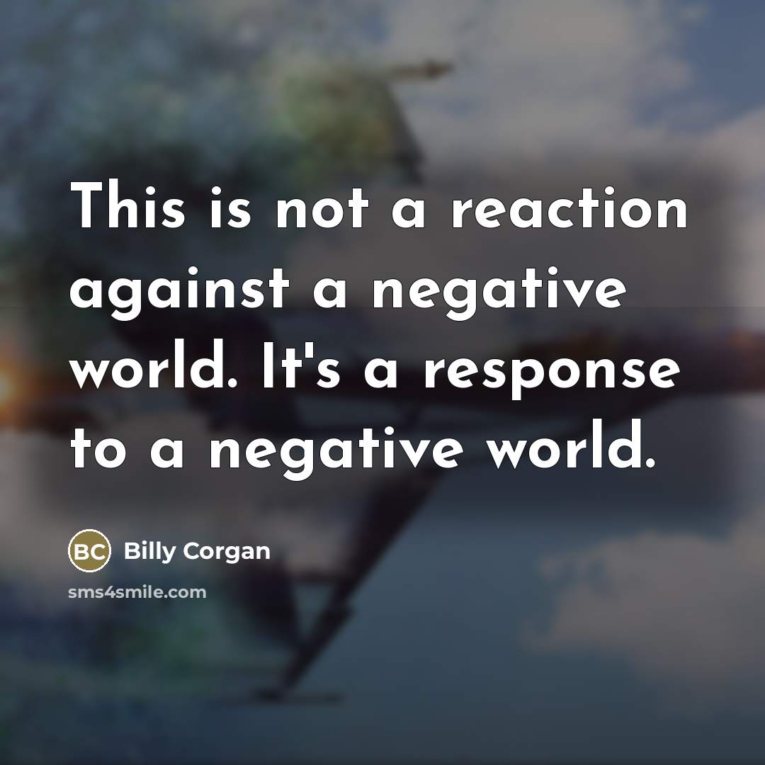 “This is not a reaction against a negative world. It's…” quote by Billy Corgan