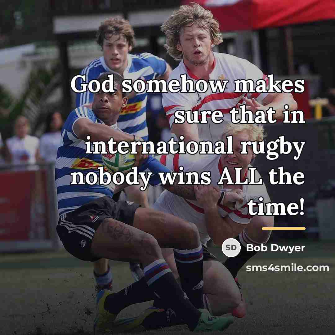 “God somehow makes sure that in international rugby nobody wins…” quote by Bob Dwyer