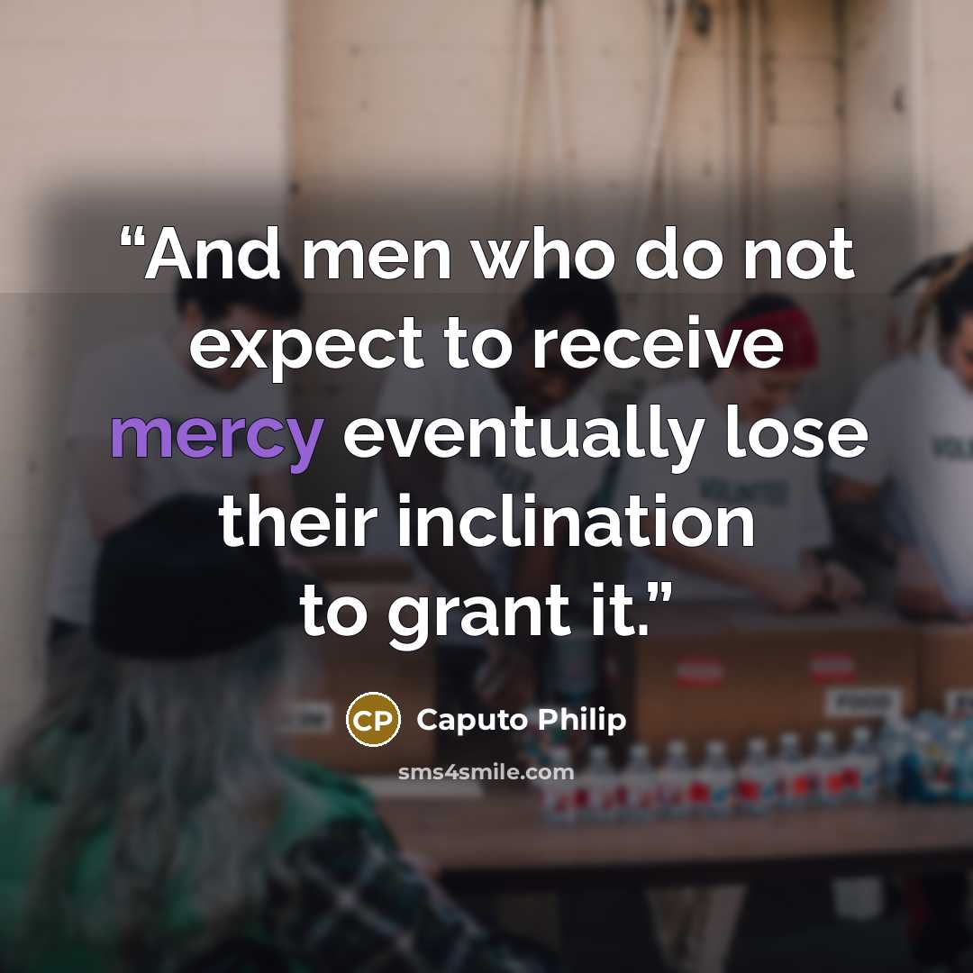 “And men who do not expect to receive mercy eventually lose their inclination to grant it.” quote by Caputo Philip