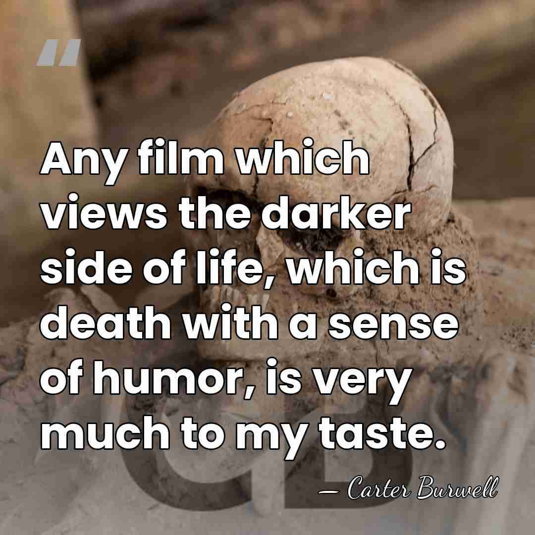 Any film which views the darker side of life, which is death&hellip; - Carter Burwell