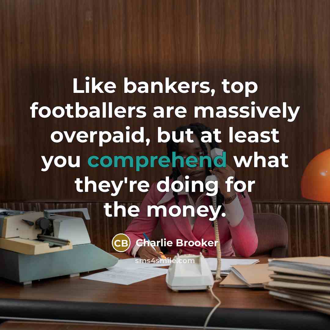 “Like bankers, top footballers are massively overpaid, but at least…” quote by Charlie Brooker