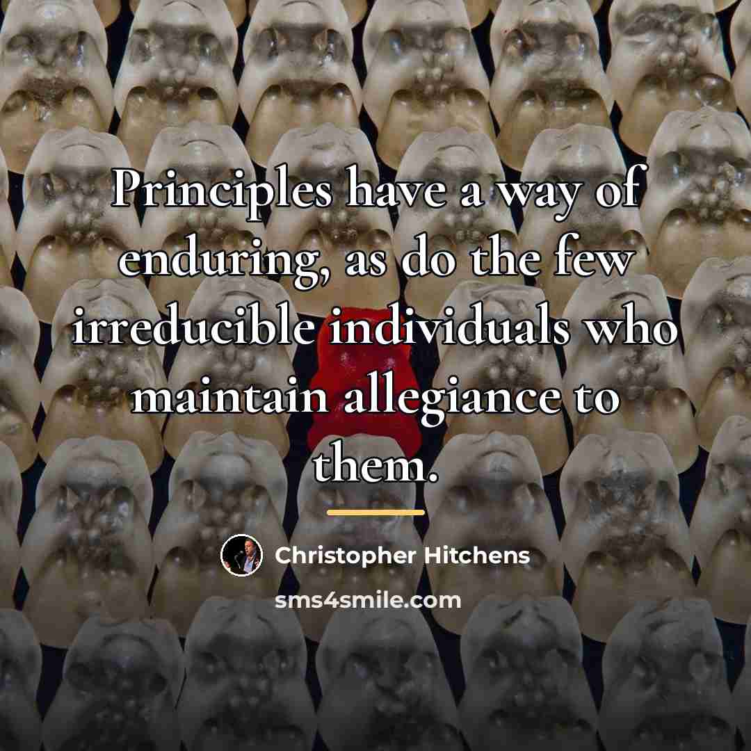 “Principles have a way of enduring, as do the few…” quote by Christopher Hitchens