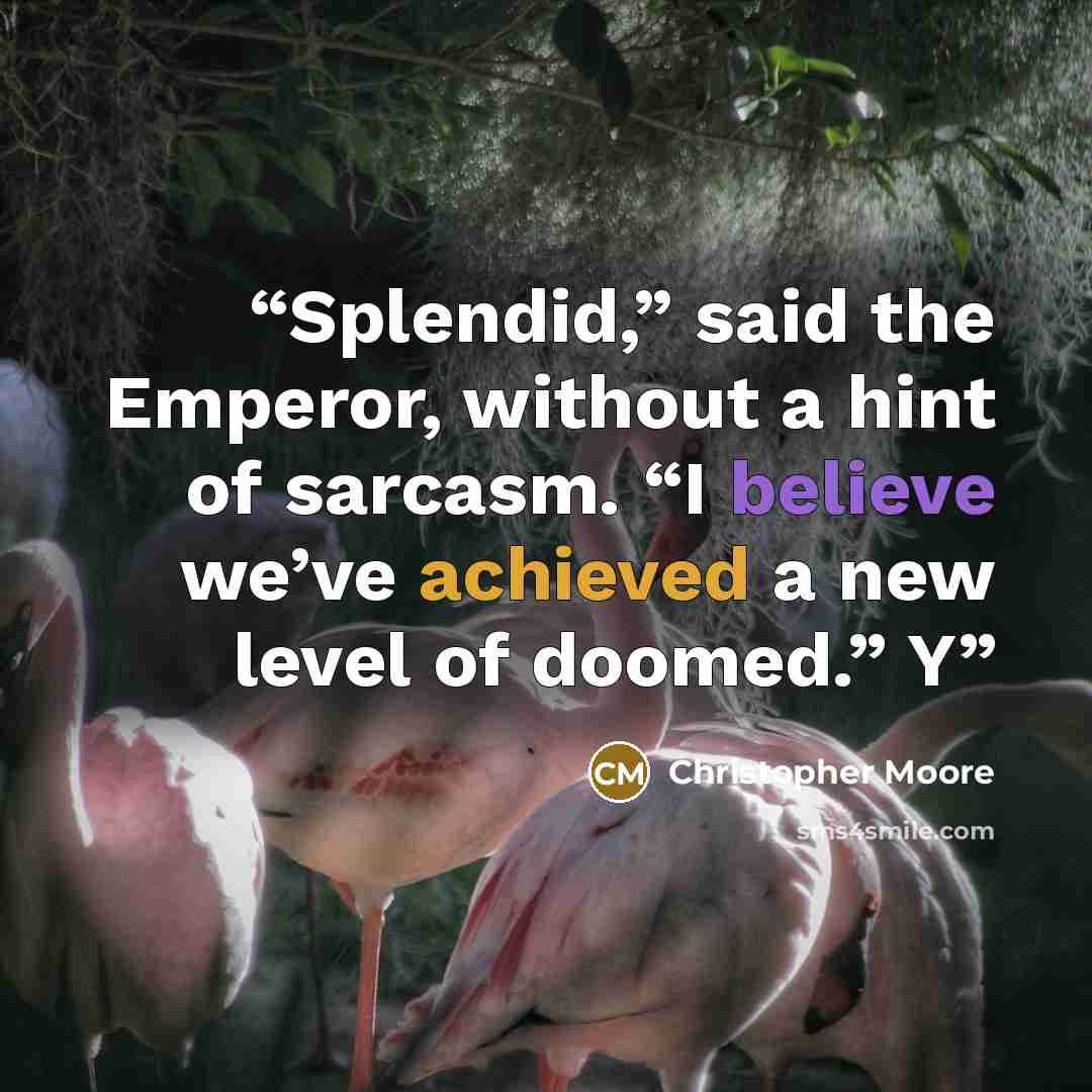 “Splendid,” said the Emperor, without a hint of sarcasm. “I believe we’ve achieved a new level of doomed.” Y” quote by Christopher Moore