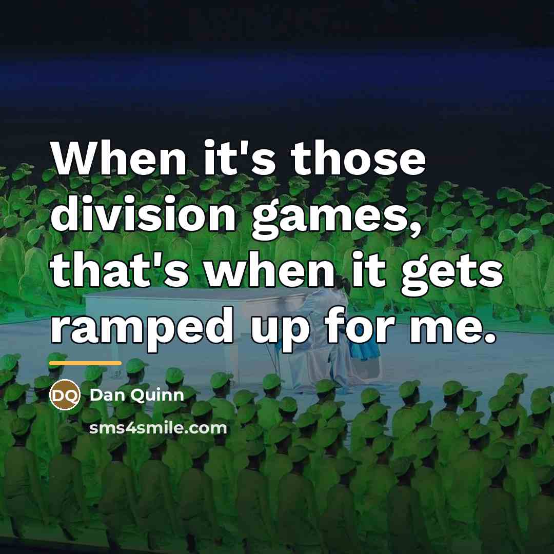 “When it's those division games, that's when it gets ramped…” quote by Dan Quinn