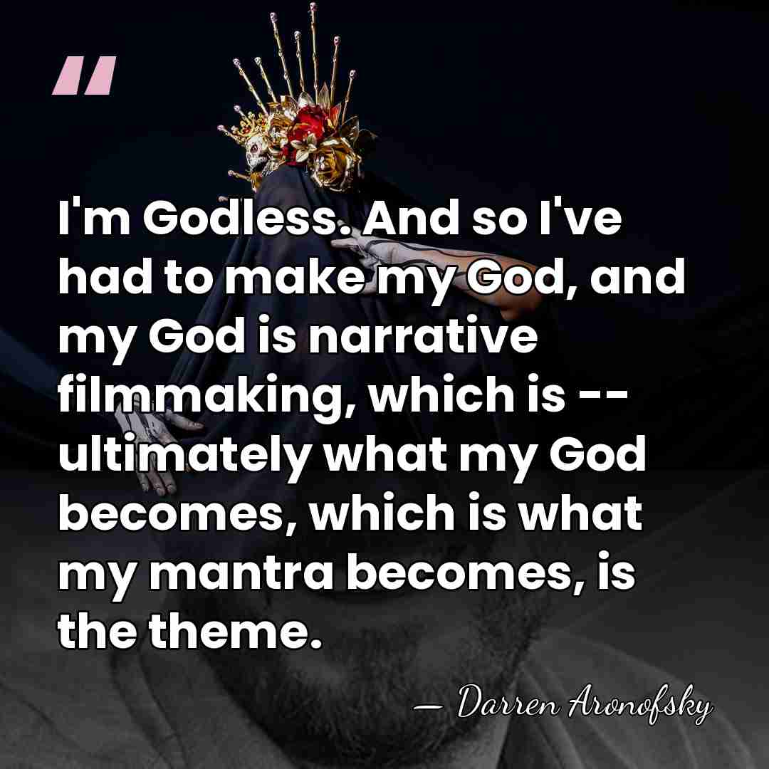 I'm Godless. And so I've had to make my God, and my&hellip; - Darren Aronofsky