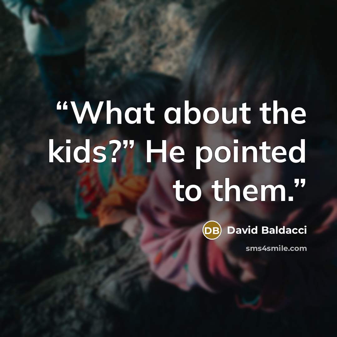 “What about the kids?” He pointed to them.” quote by David Baldacci