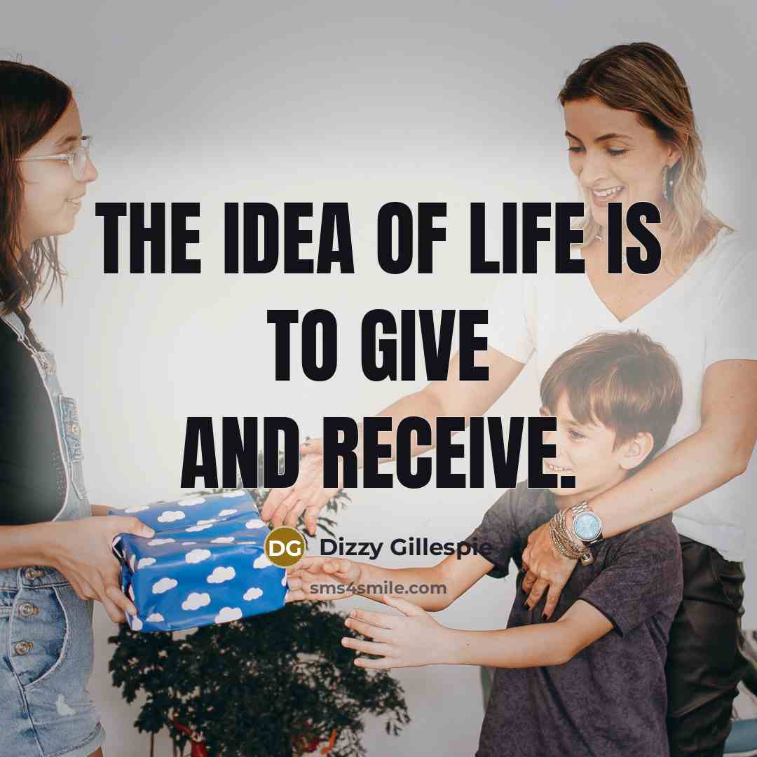 “The idea of life is to give and receive.…” quote by Dizzy Gillespie