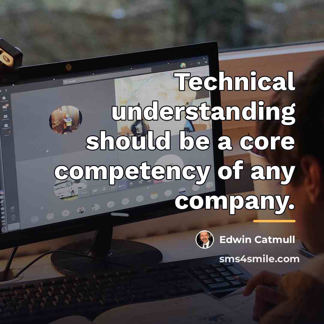 “Technical understanding should be a core competency of any company.…” quote by Edwin Catmull