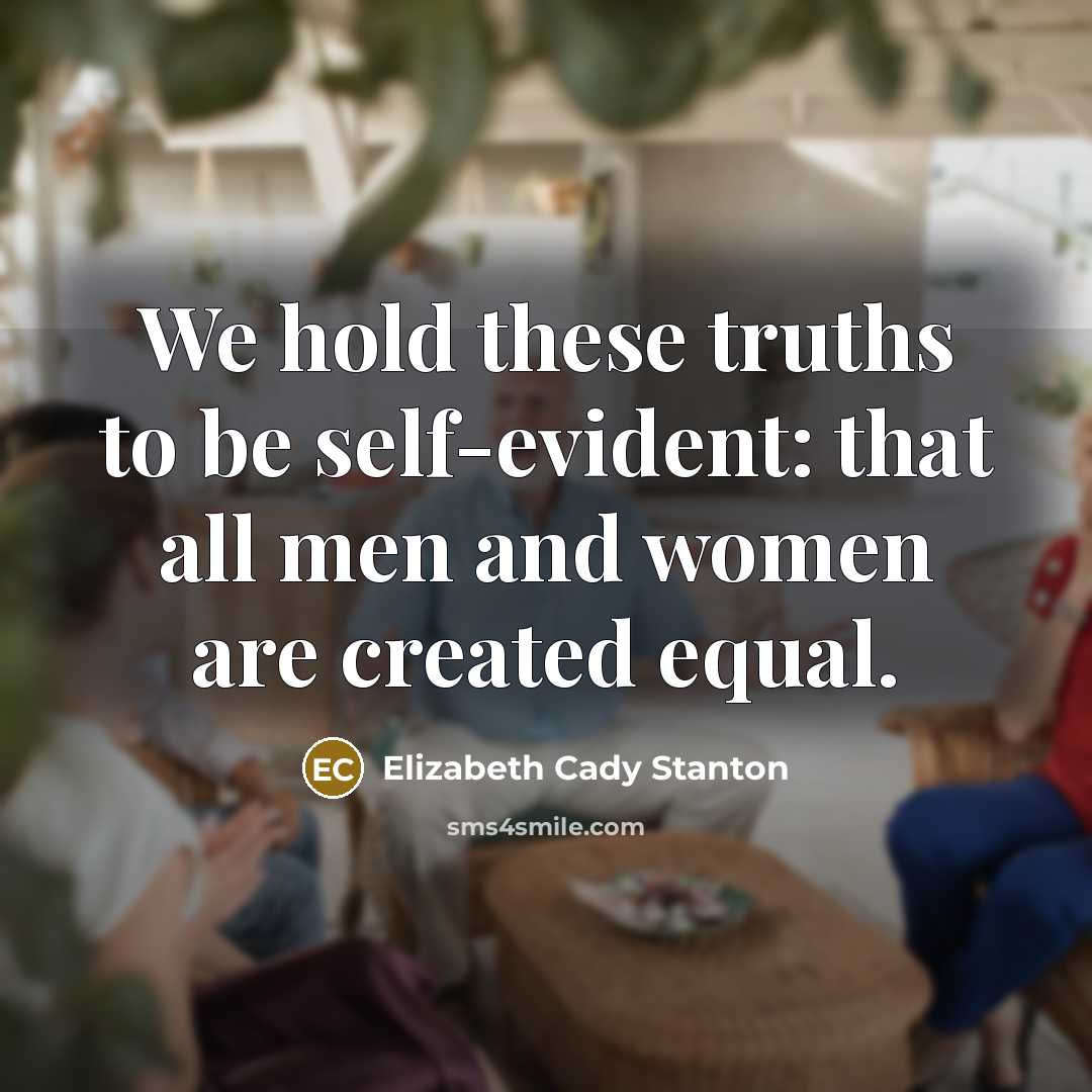 “We hold these truths to be self-evident: that all men…” quote by Elizabeth Cady Stanton