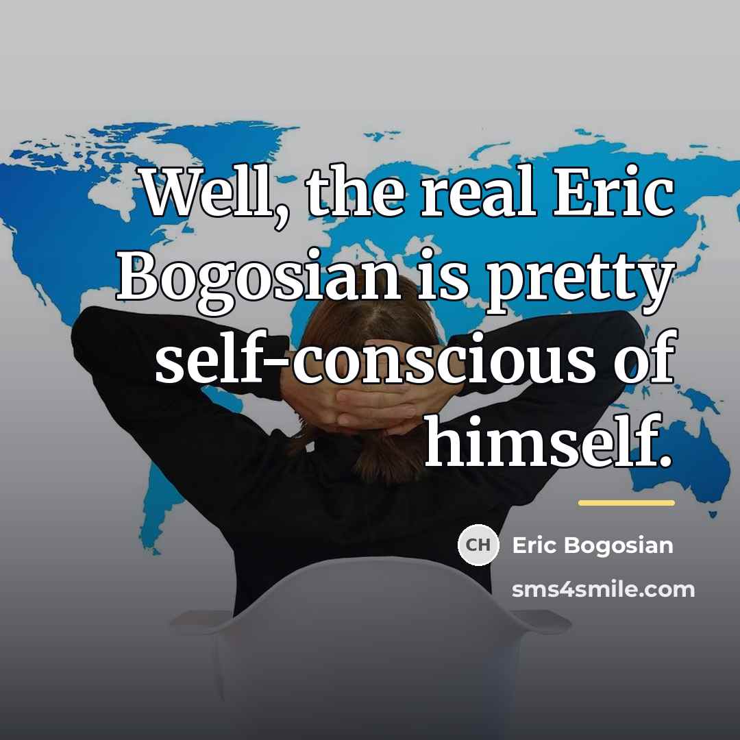 “Well, the real Eric Bogosian is pretty self-conscious of himself.…” quote by Eric Bogosian