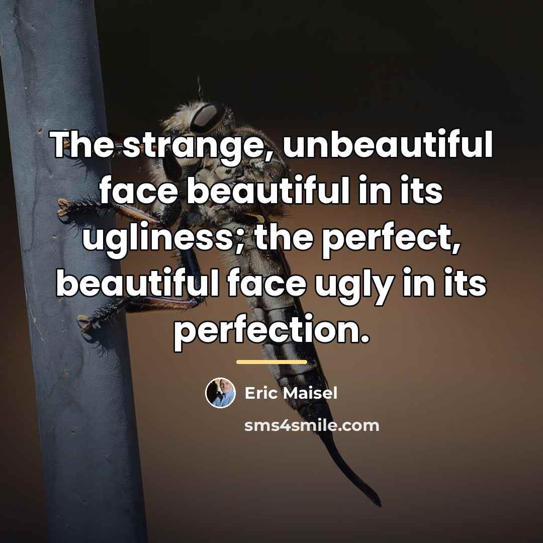 “The strange, unbeautiful face beautiful in its ugliness; the perfect,…” quote by Eric Maisel