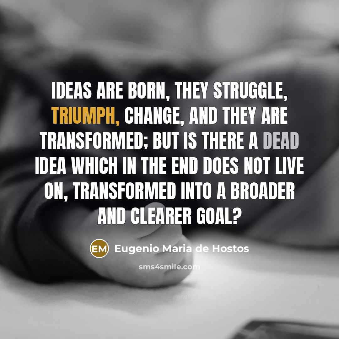 “Ideas are born, they struggle, triumph, change, and they are…” quote by Eugenio Maria de Hostos