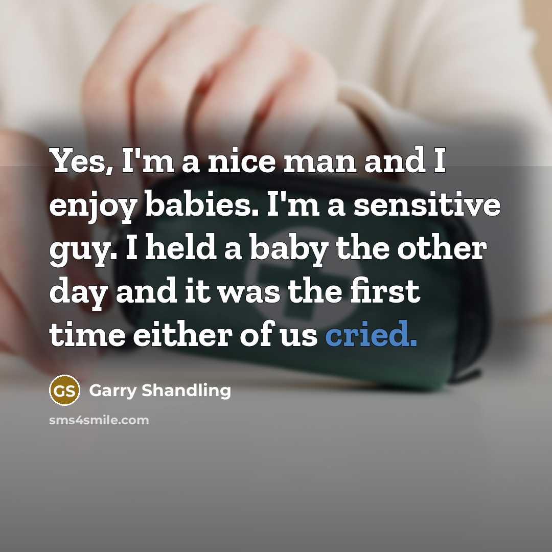 “Yes, I'm a nice man and I enjoy babies. I'm a sensitive guy. I held a baby the other day and it was the first time either of us cried.” quote by Garry Shandling