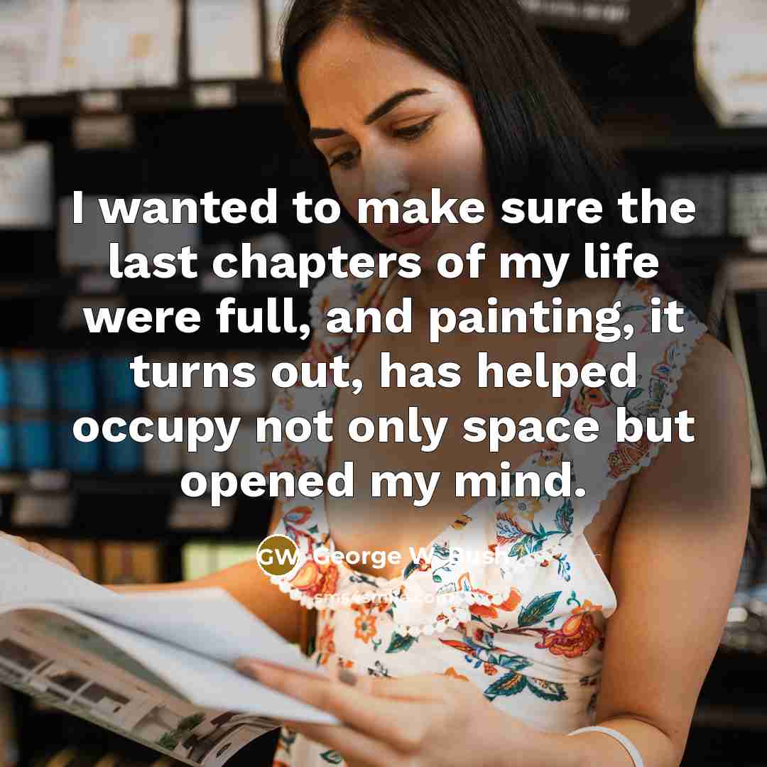 “I wanted to make sure the last chapters of my…” quote by George W. Bush