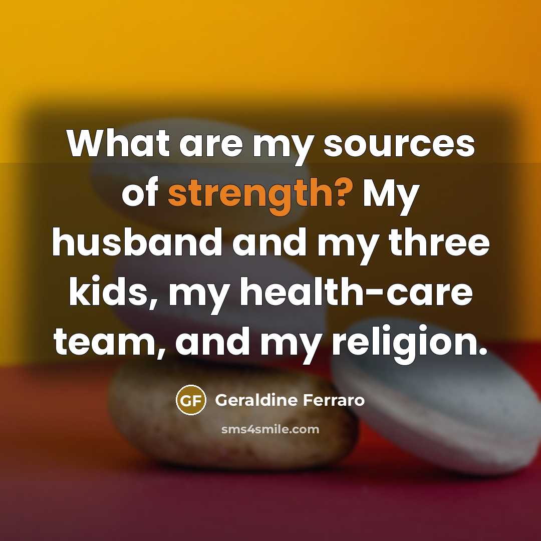 “What are my sources of strength? My husband and my…” quote by Geraldine Ferraro