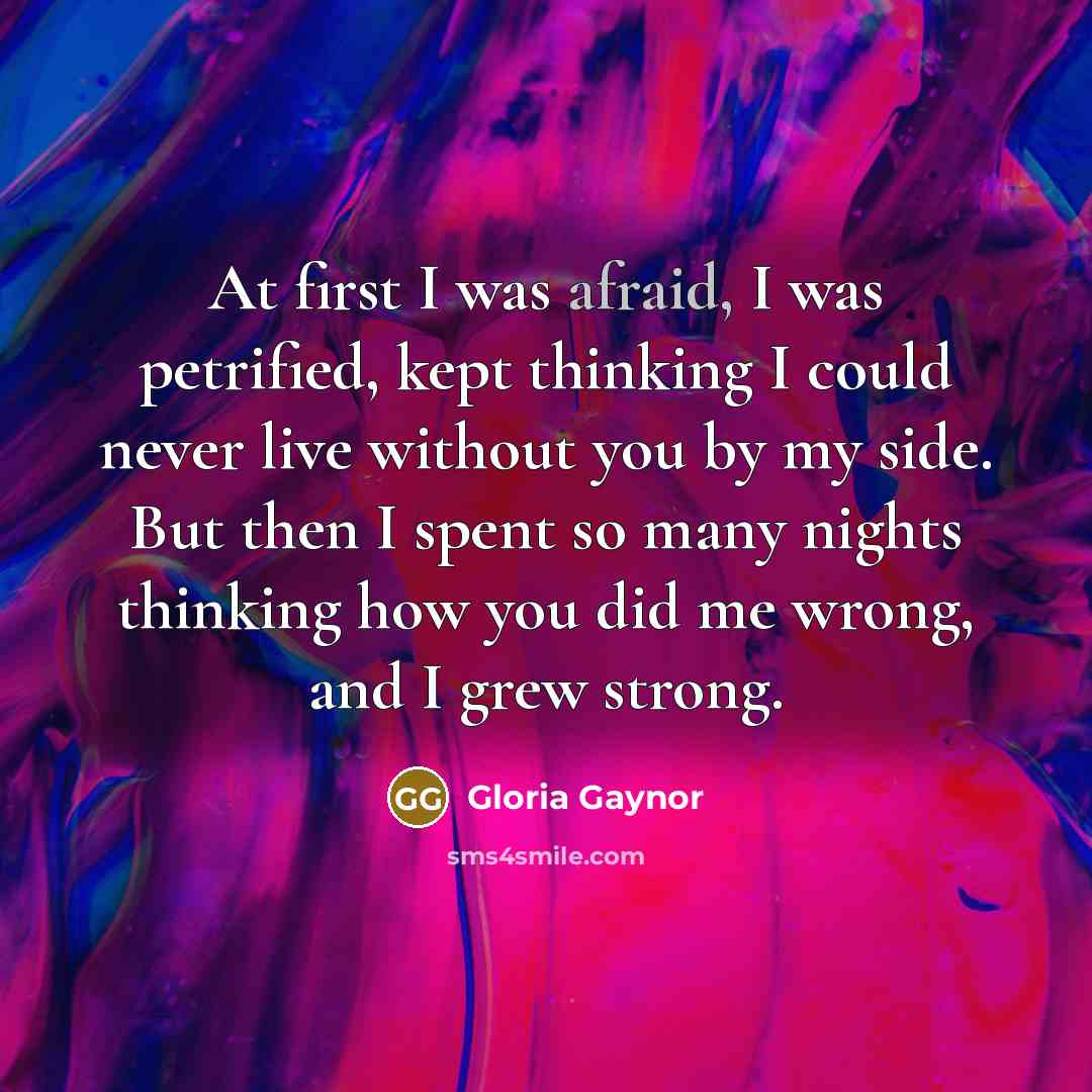 “At first I was afraid, I was petrified, kept thinking…” quote by Gloria Gaynor
