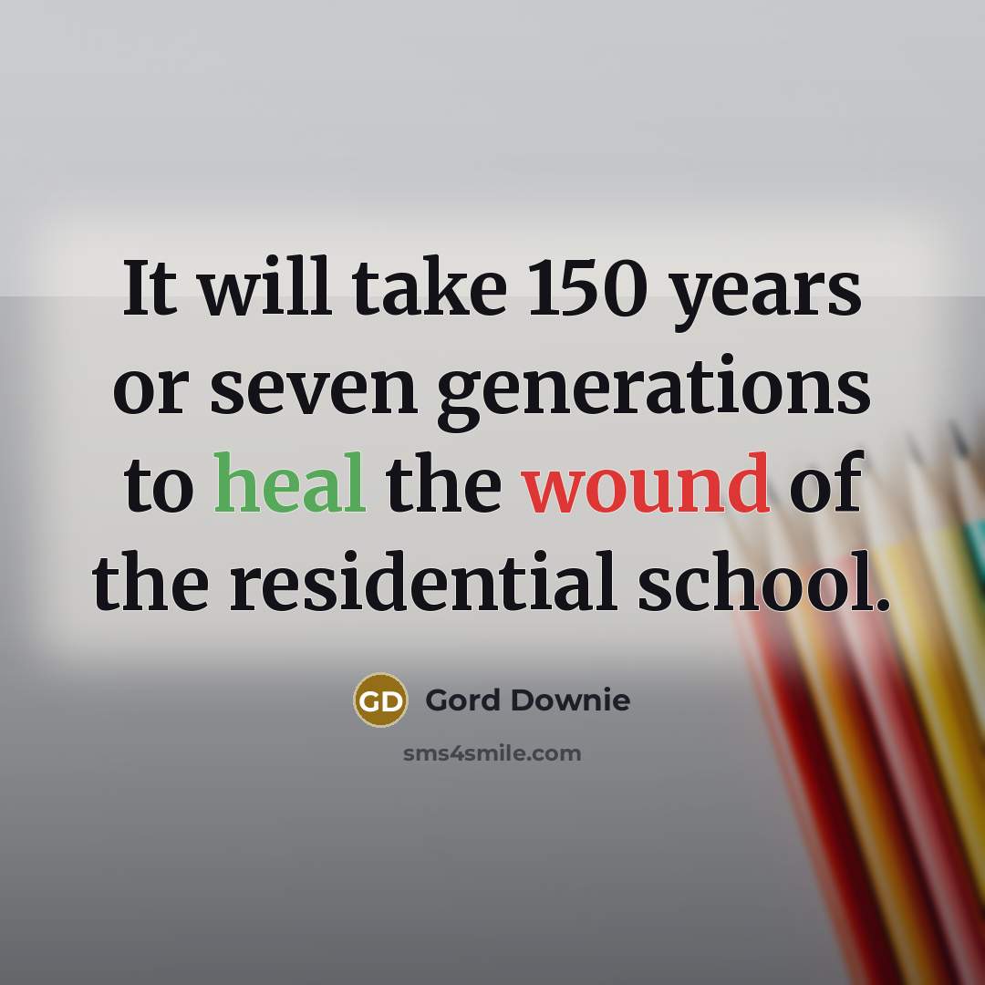 “It will take 150 years or seven generations to heal…” quote by Gord Downie