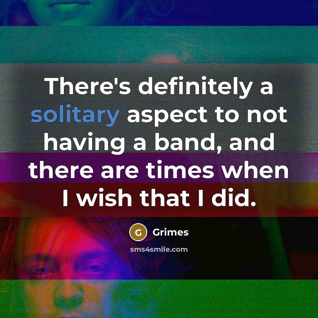 “There's definitely a solitary aspect to not having a band,…” quote by Grimes