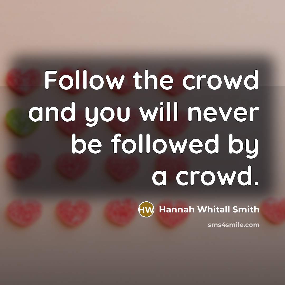 “Follow the crowd and you will never be followed by…” quote by Hannah Whitall Smith