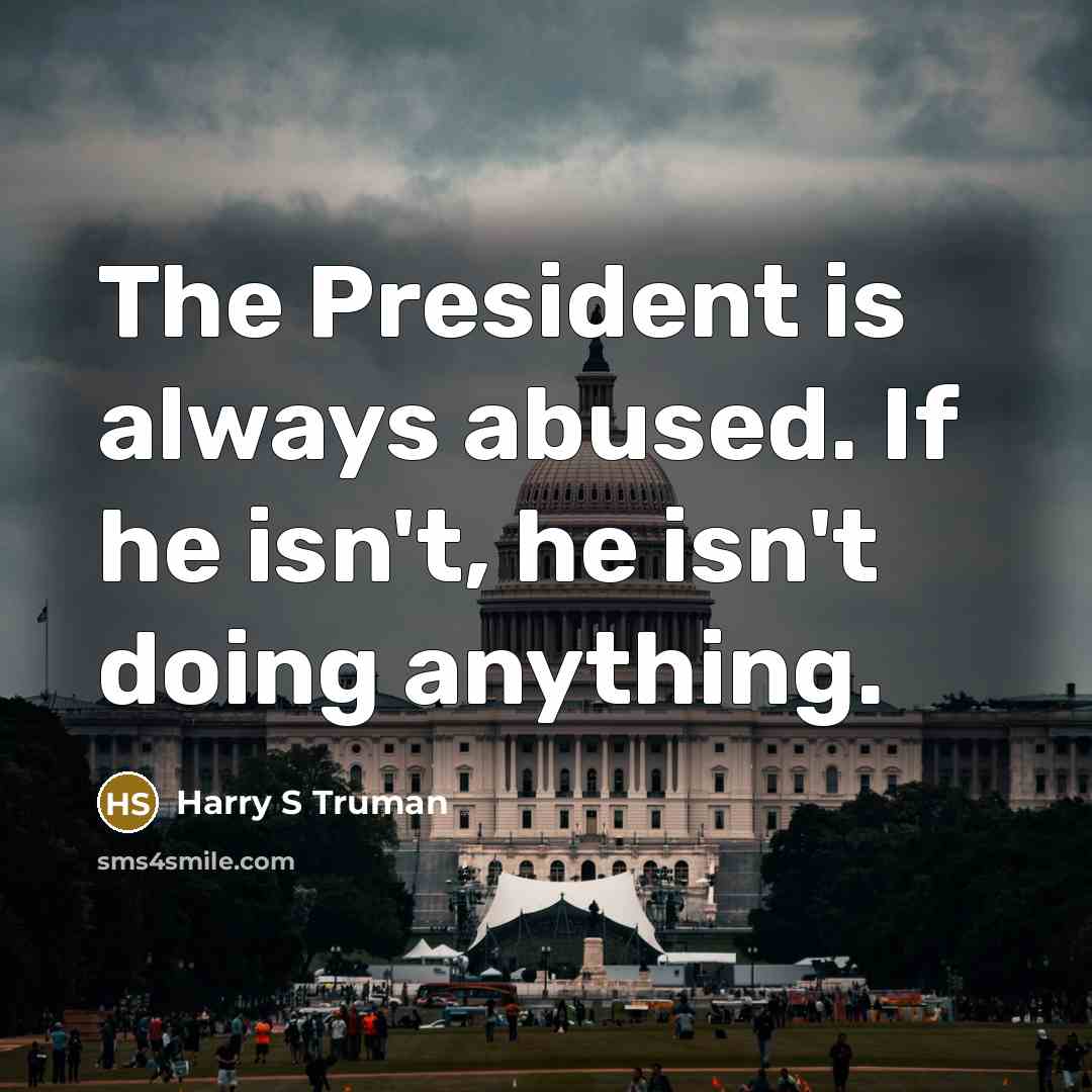 “The President is always abused. If he isn't, he isn't…” quote by Harry S Truman