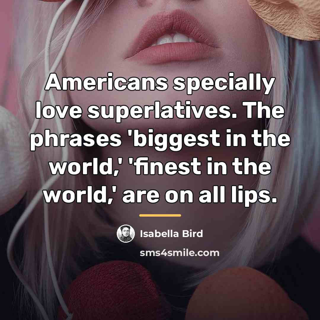 “Americans specially love superlatives. The phrases 'biggest in the world,'…” quote by Isabella Bird