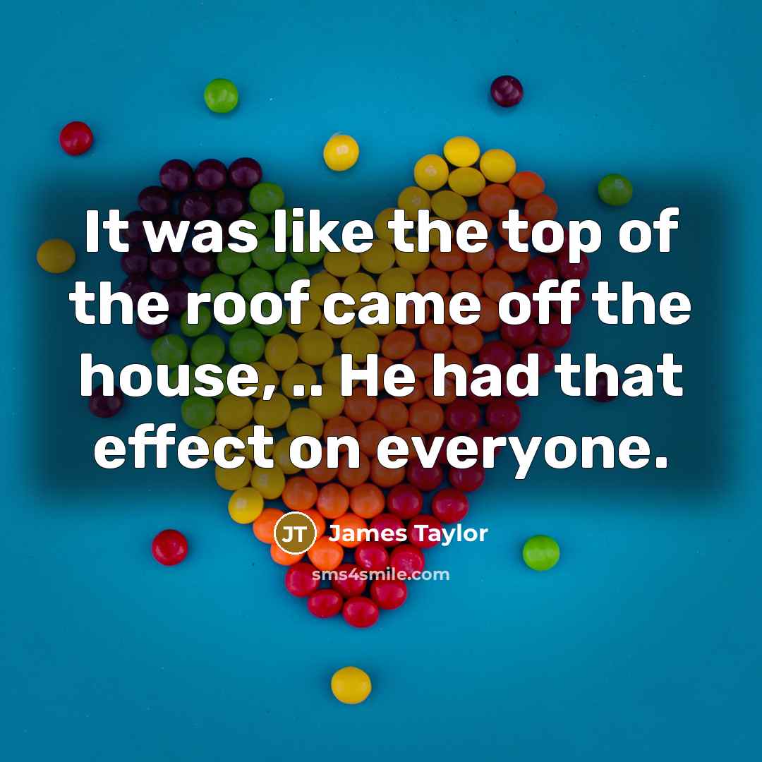 “It was like the top of the roof came off…” quote by James Taylor