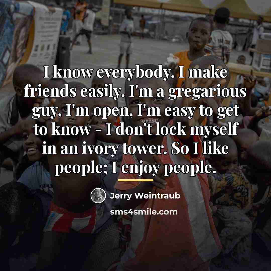 “I know everybody. I make friends easily. I'm a gregarious…” quote by Jerry Weintraub