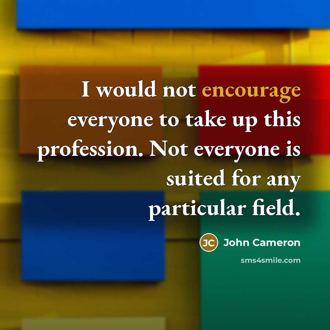 “I would not encourage everyone to take up this profession.…” quote by John Cameron