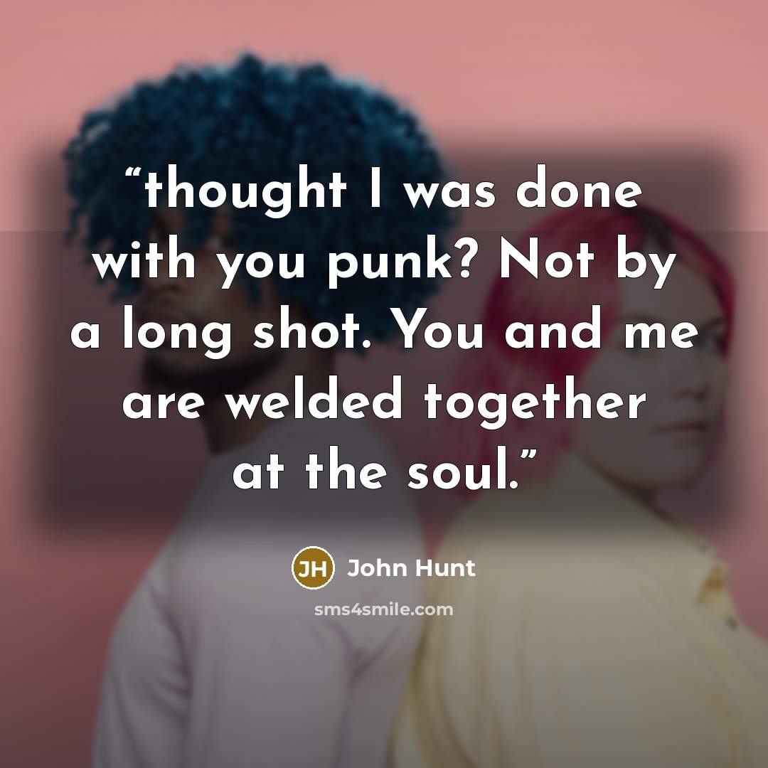“thought I was done with you punk? Not by a long shot. You and me are welded together at the soul.” quote by John Hunt