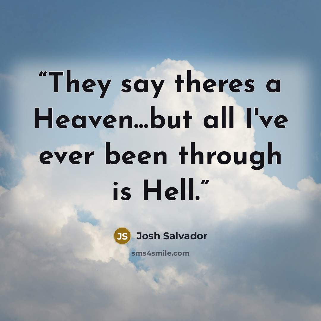“They say theres a Heaven...but all I've ever been through is Hell.” quote by Josh Salvador