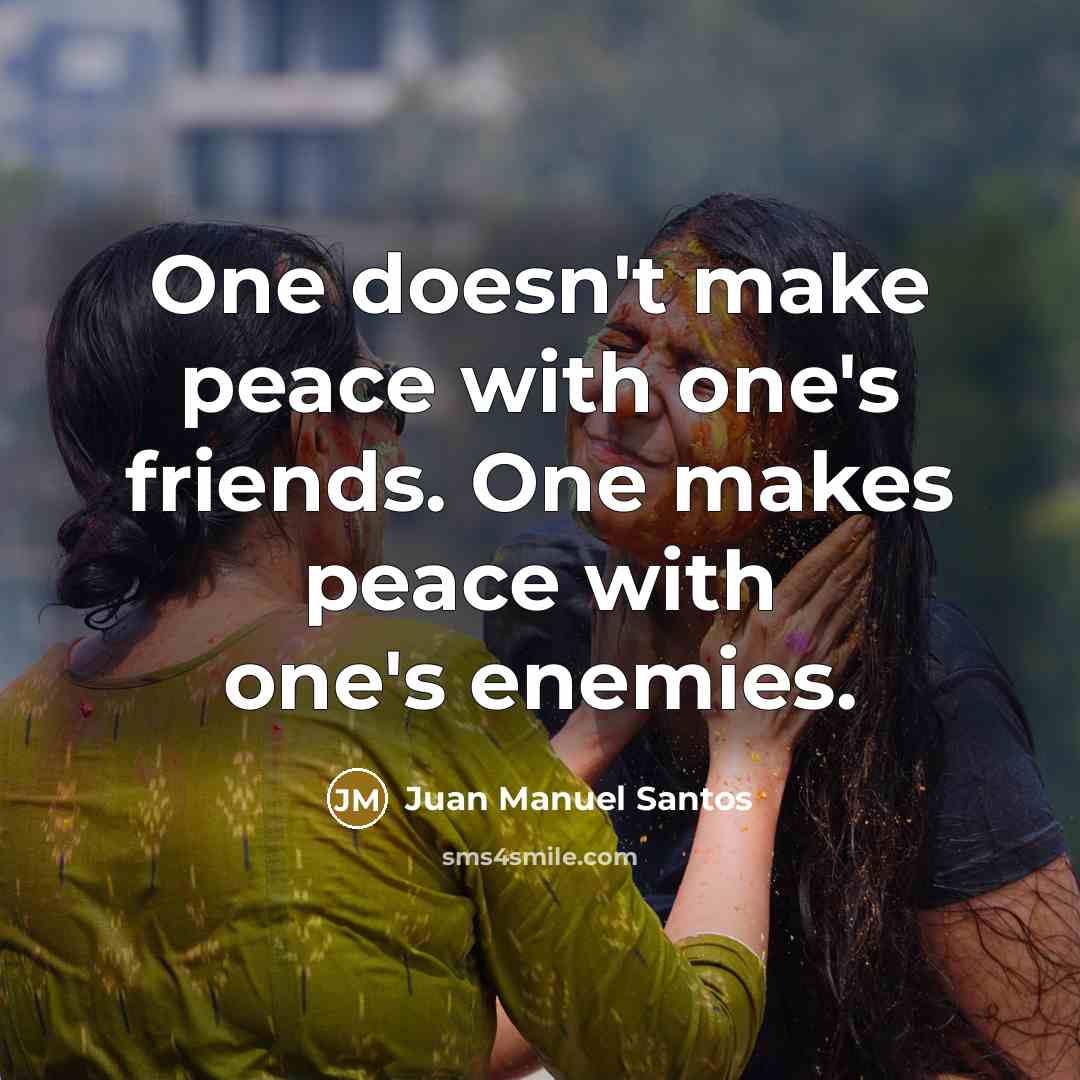 “One doesn't make peace with one's friends. One makes peace…” quote by Juan Manuel Santos