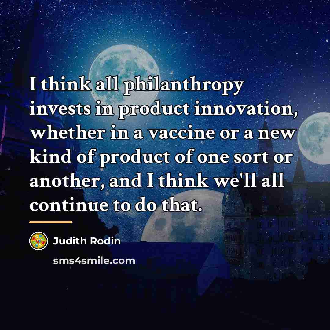“I think all philanthropy invests in product innovation, whether in…” quote by Judith Rodin